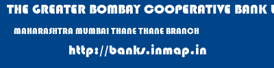 THE GREATER BOMBAY COOPERATIVE BANK LIMITED  MAHARASHTRA MUMBAI THANE THANE BRANCH  banks information 